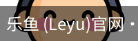 乐鱼 (Leyu)官网·(中国)官方网站